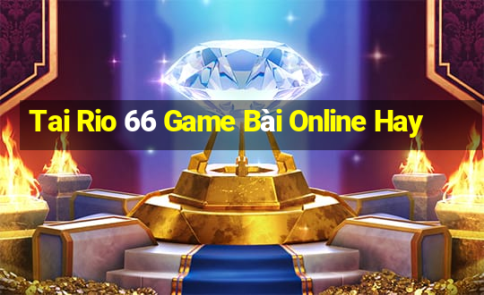 Tai Rio 66 Game Bài Online Hay