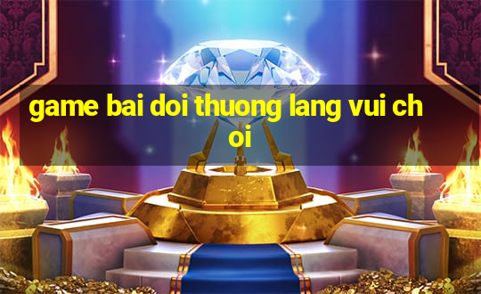 game bai doi thuong lang vui choi