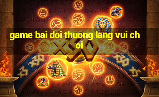 game bai doi thuong lang vui choi