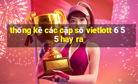 thống kê các cặp số vietlott 6 55 hay ra