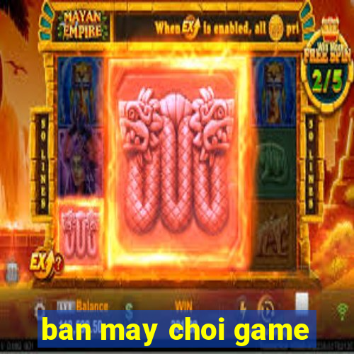 ban may choi game