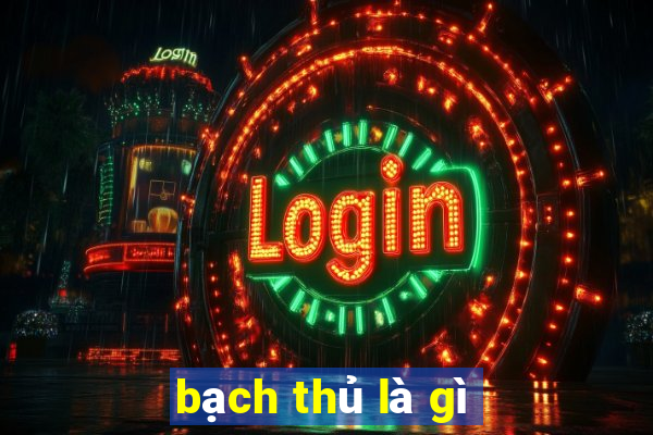 bạch thủ là gì