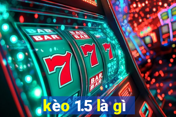 kèo 1.5 là gì