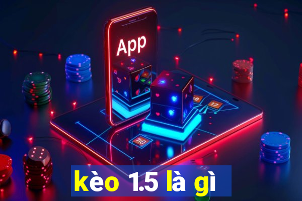 kèo 1.5 là gì