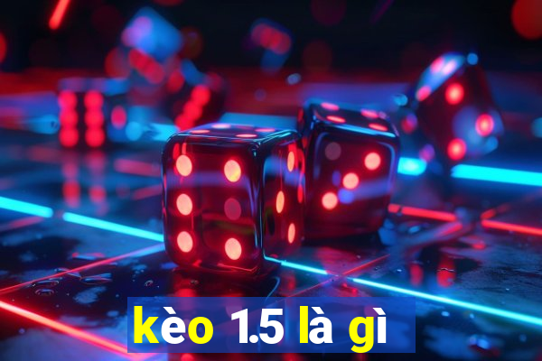 kèo 1.5 là gì