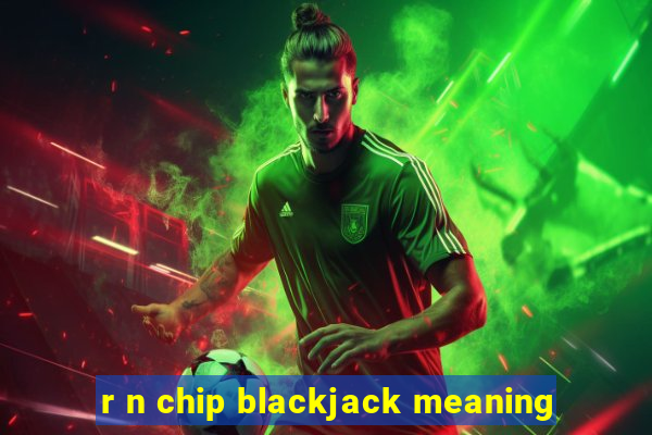 r n chip blackjack meaning