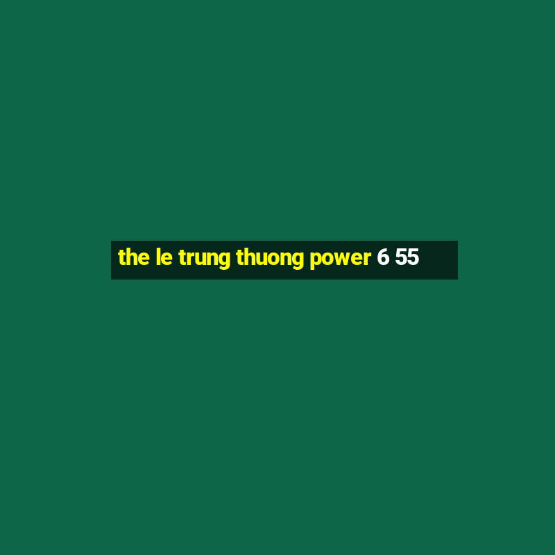 the le trung thuong power 6 55