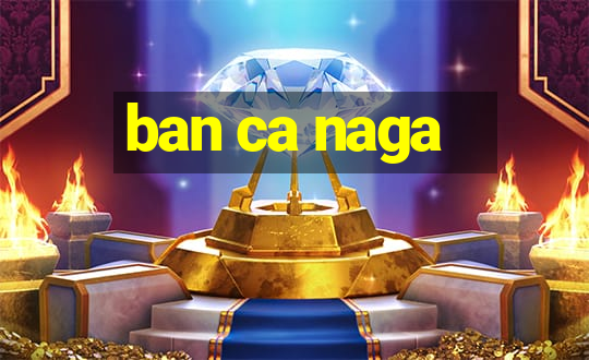 ban ca naga