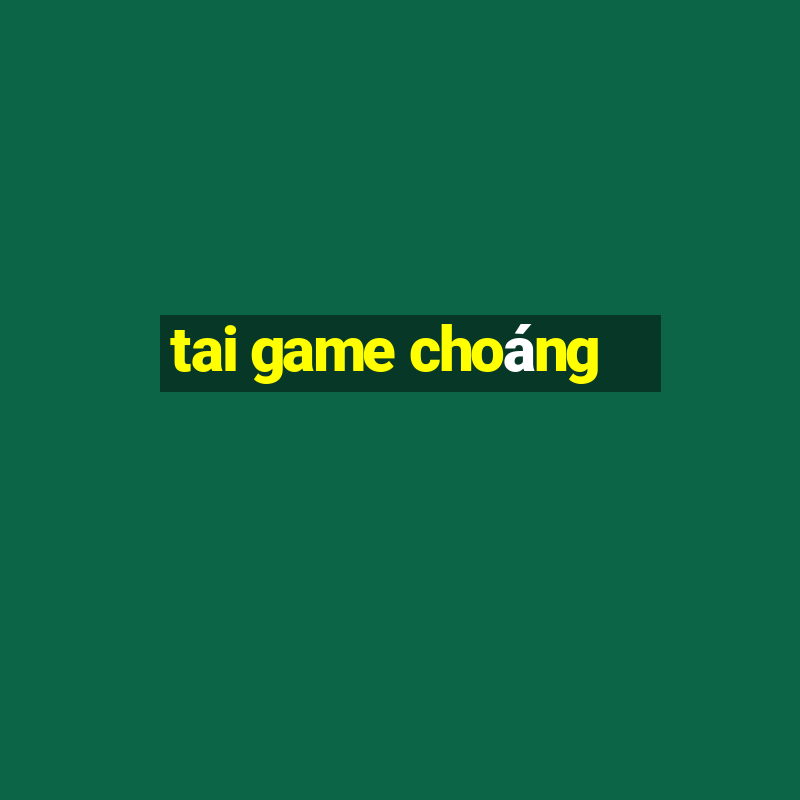 tai game choáng