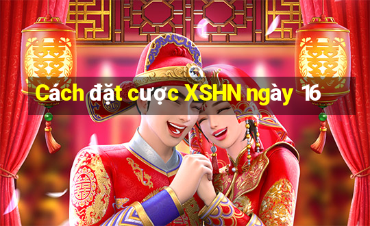 Cách đặt cược XSHN ngày 16