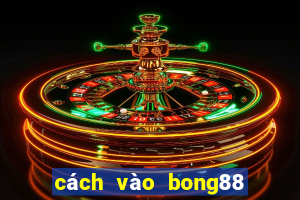 cách vào bong88 khi bị chặn