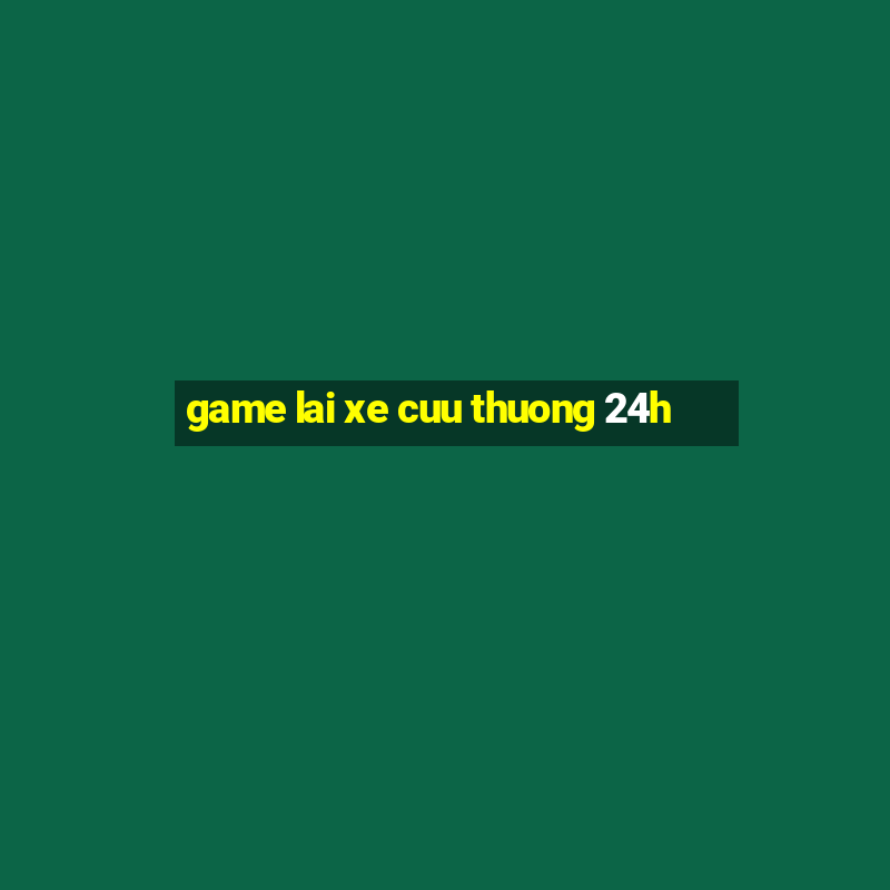 game lai xe cuu thuong 24h