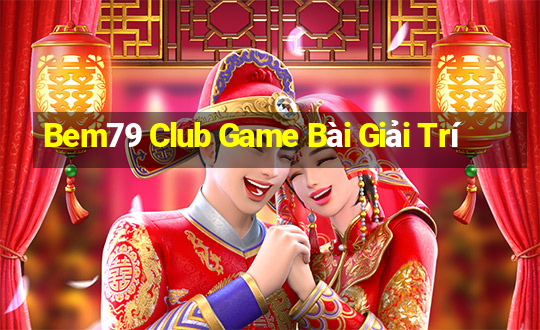 Bem79 Club Game Bài Giải Trí