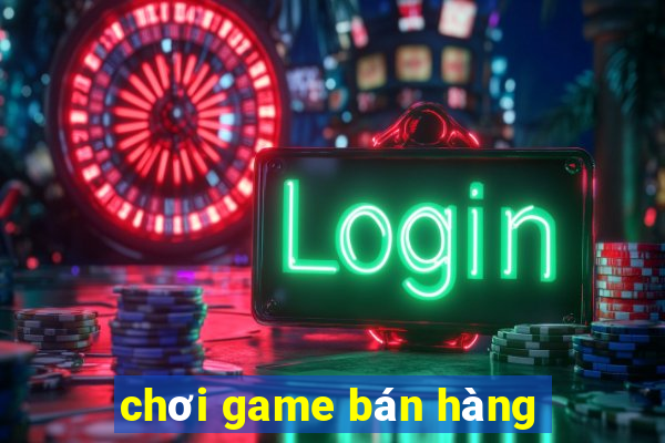 chơi game bán hàng