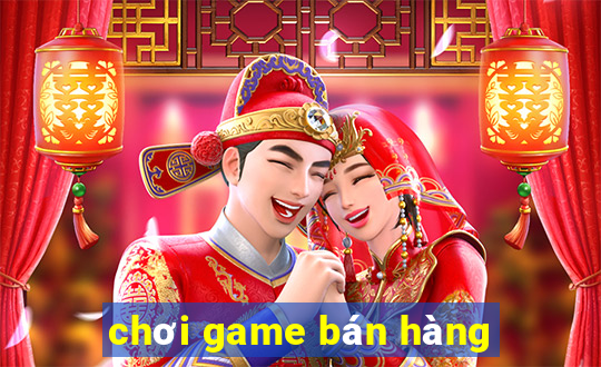 chơi game bán hàng