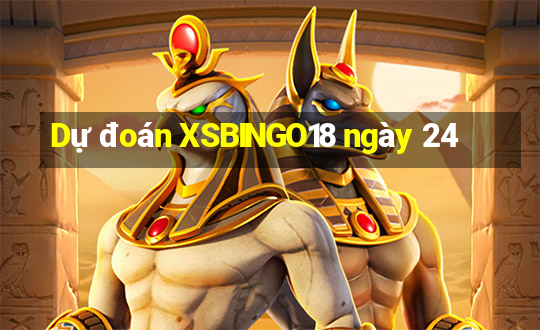 Dự đoán XSBINGO18 ngày 24