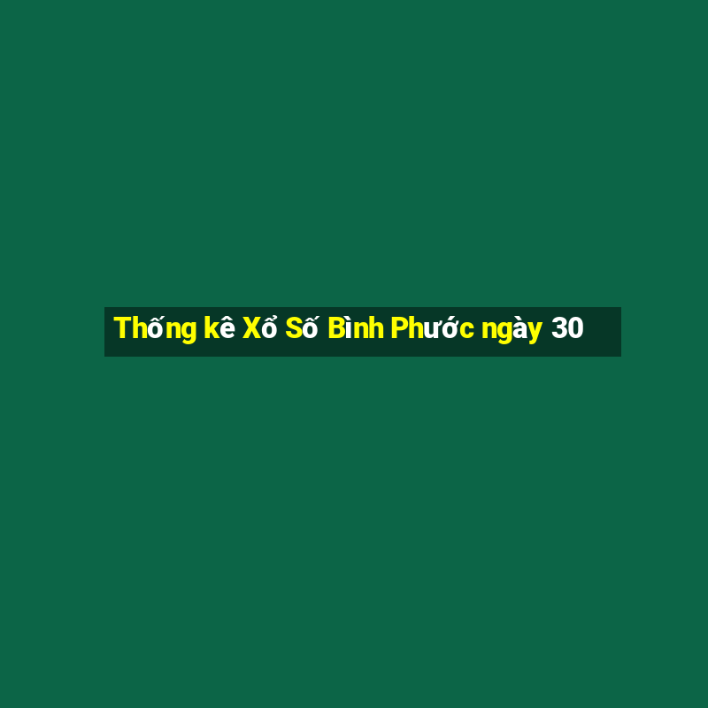 Thống kê Xổ Số Bình Phước ngày 30