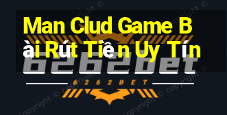 Man Clud Game Bài Rút Tiền Uy Tín