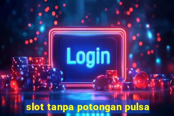 slot tanpa potongan pulsa