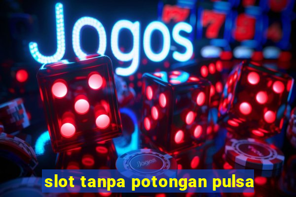 slot tanpa potongan pulsa