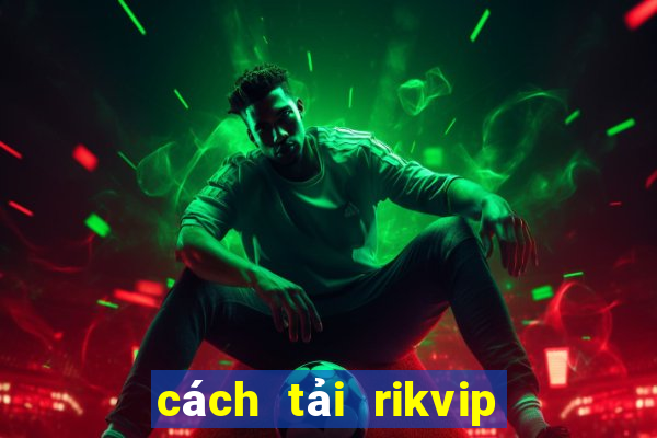 cách tải rikvip về máy tính