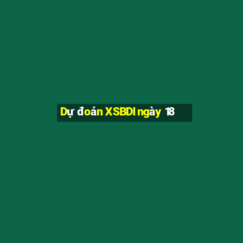 Dự đoán XSBDI ngày 18