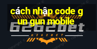 cách nhập code gun gun mobile