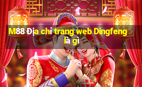 M88 Địa chỉ trang web Dingfeng là gì