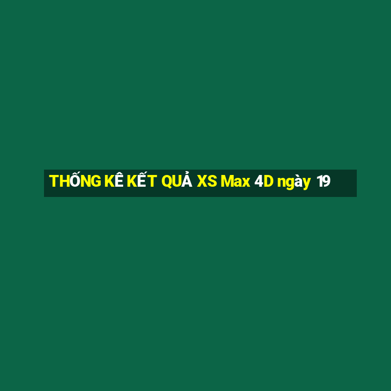 THỐNG KÊ KẾT QUẢ XS Max 4D ngày 19