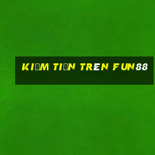 kiếm tiền trên fun88