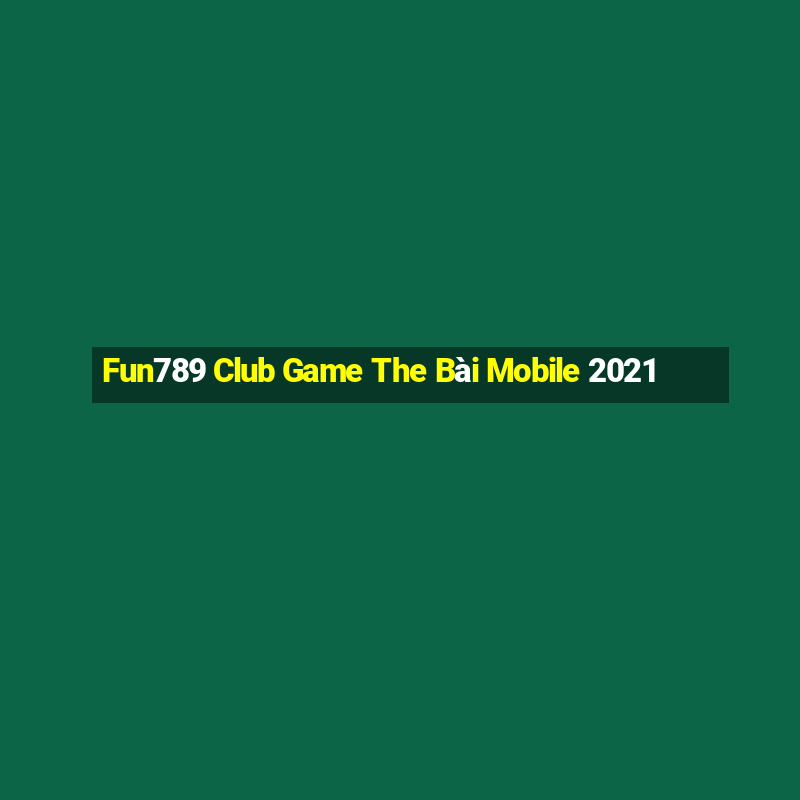 Fun789 Club Game The Bài Mobile 2021