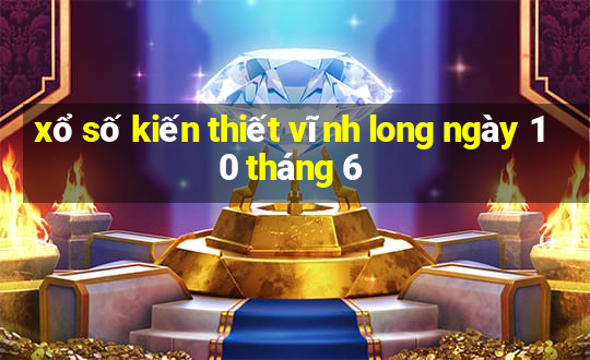 xổ số kiến thiết vĩnh long ngày 10 tháng 6