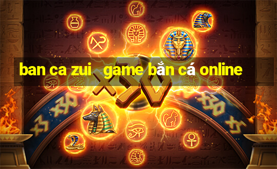 ban ca zui   game bắn cá online