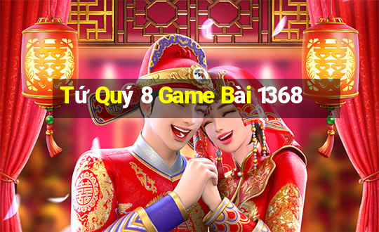 Tứ Quý 8 Game Bài 1368