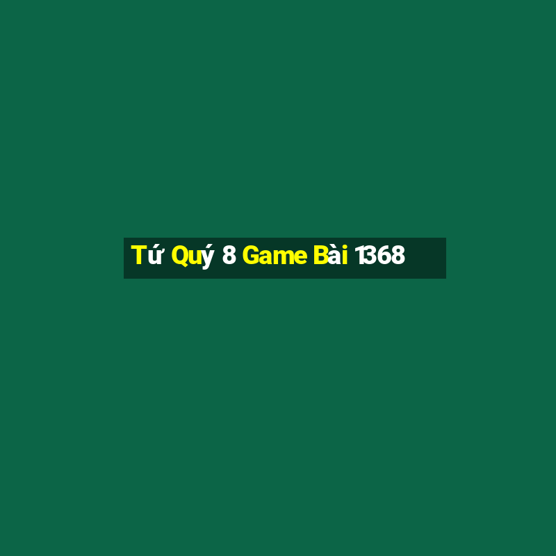 Tứ Quý 8 Game Bài 1368