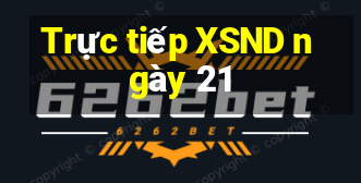 Trực tiếp XSND ngày 21