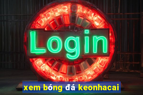 xem bóng đá keonhacai