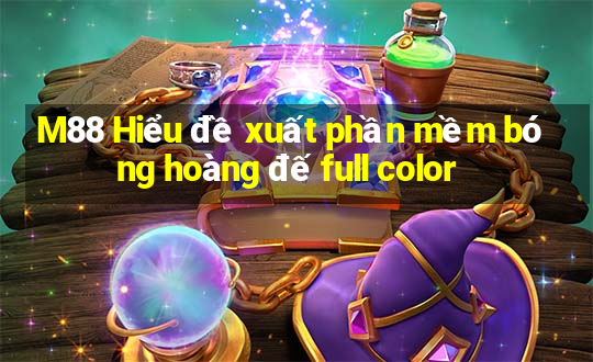 M88 Hiểu đề xuất phần mềm bóng hoàng đế full color