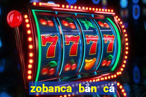 zobanca bắn cá phát lộc