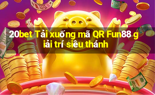 20bet Tải xuống mã QR Fun88 giải trí siêu thánh