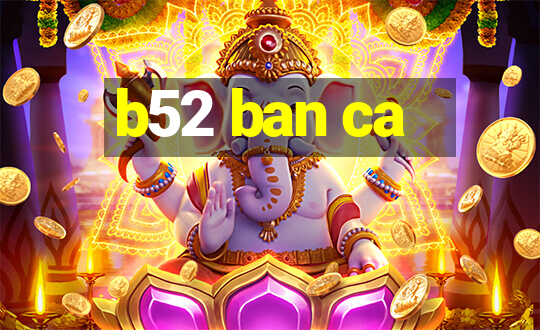 b52 ban ca