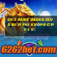 chơi game gacha club miễn phí không cần tải về