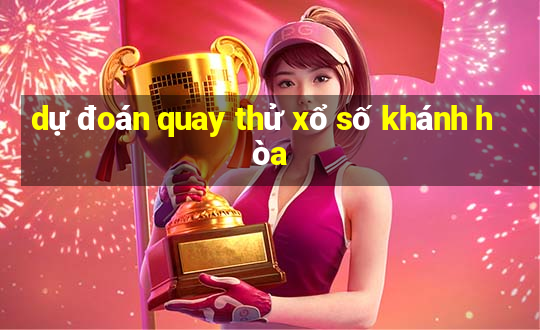 dự đoán quay thử xổ số khánh hòa