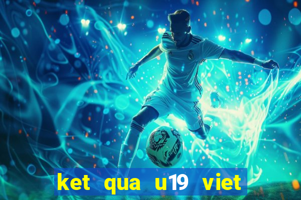 ket qua u19 viet nam moi nhat