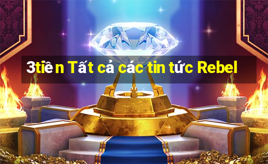 3tiền Tất cả các tin tức Rebel