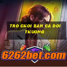 tro choi ban ca doi thuong