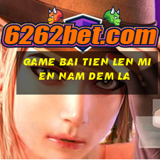 game bai tien len mien nam dem la