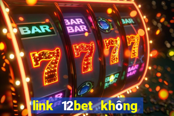 link 12bet không bị chặn