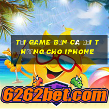 tải game bắn cá đổi thưởng cho iphone