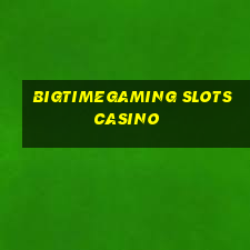 bigtimegaming slots casino